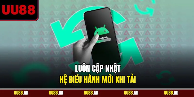 Luôn cập nhật hệ điều hành mới khi tải