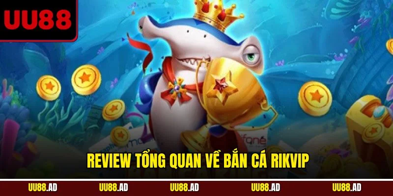 Review tổng quan về bắn cá RikVip